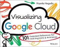 Visualizing Google Cloud: 101 Illustrated Referenc es for Cloud Engineers and Architects