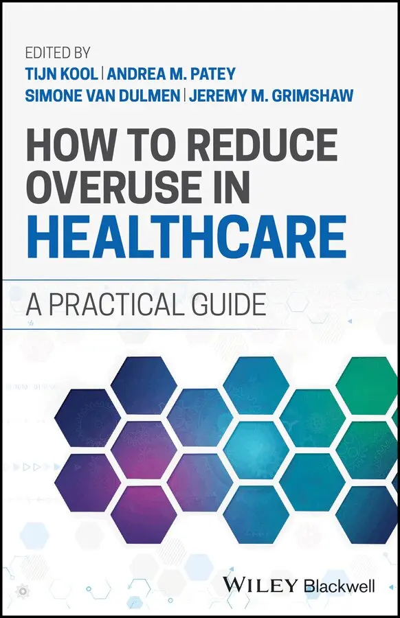 Tijn Kool, Andrea M. Patey, Simone van Dulmen, Jeremy M. Grimshaw - How to Reduce Overuse in Healthcare: A Practical G uide. Tillgänglighet: Tillfälligt slut