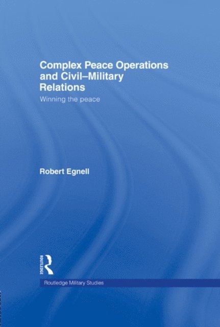 Robert Egnell - Complex Peace Operations and Civil-Military Relations, E-bok