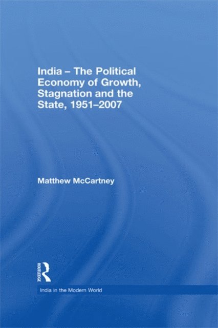 Matthew McCartney - India - The Political Economy of Growth, Stagnation and the State, 1951-2007, E-bok