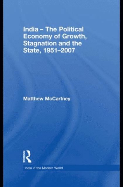 Matthew McCartney - India - The Political Economy of Growth, Stagnation and the State, 1951-2007, E-bok