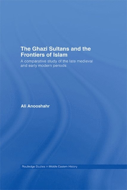 Ali Anooshahr - Ghazi Sultans and the Frontiers of Islam, E-bok