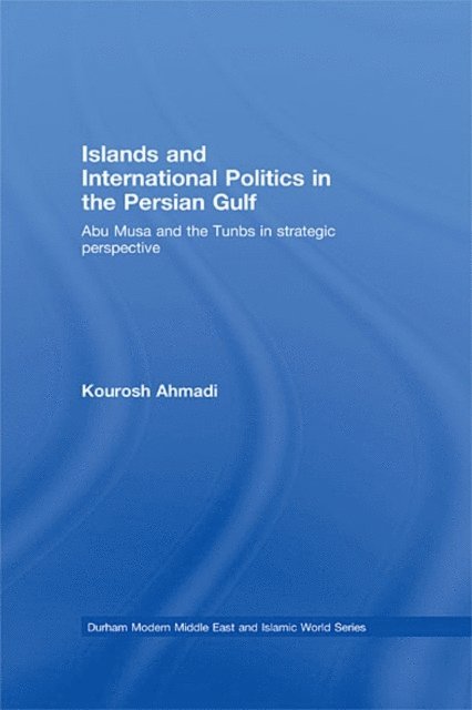 Kourosh Ahmadi - Islands and International Politics in the Persian Gulf, E-bok