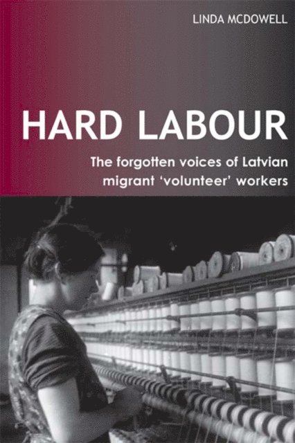 Linda McDowell - Hard Labour: The Forgotten Voices of Latvian Migrant 'Volunteer' Workers, E-bok