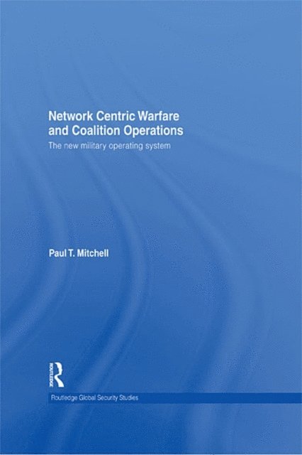 Paul T. Mitchell - Network Centric Warfare and Coalition Operations, E-bok