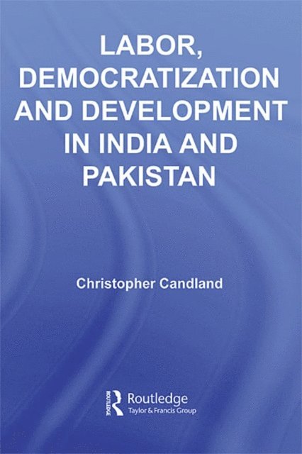 Christopher Candland - Labor, Democratization and Development in India and Pakistan, E-bok