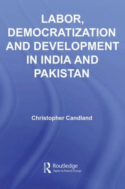 Christopher Candland - Labor, Democratization and Development in India and Pakistan, E-bok