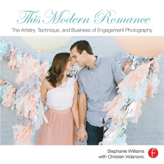Christen Vidanovic, Stephanie Williams - This Modern Romance: The Artistry, Technique, and Business of Engagement Photography, E-bok