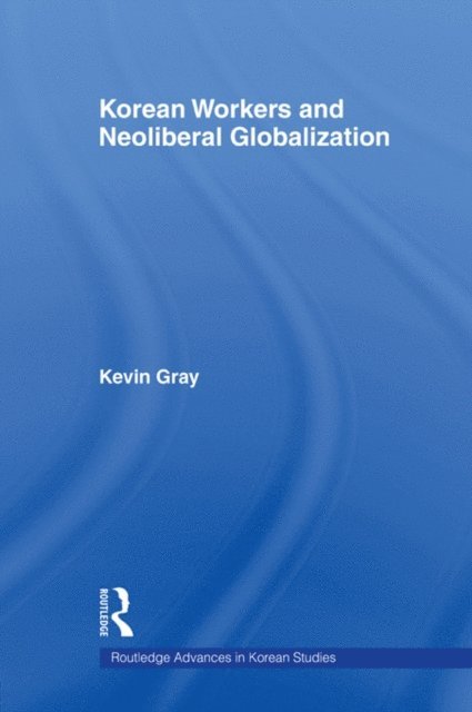 Kevin Gray - Korean Workers and Neoliberal Globalization, E-bok