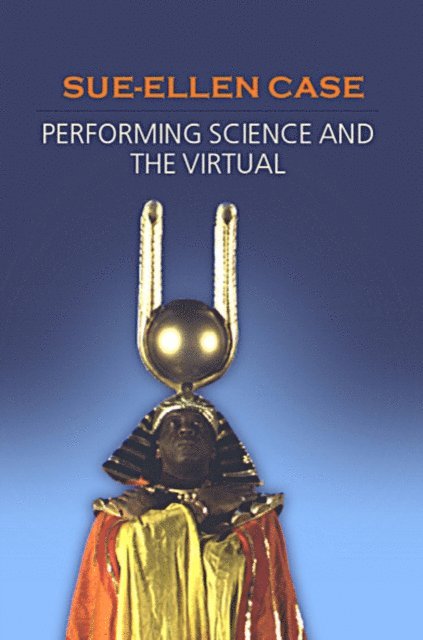 Sue-Ellen Case - Performing Science and the Virtual, E-bok
