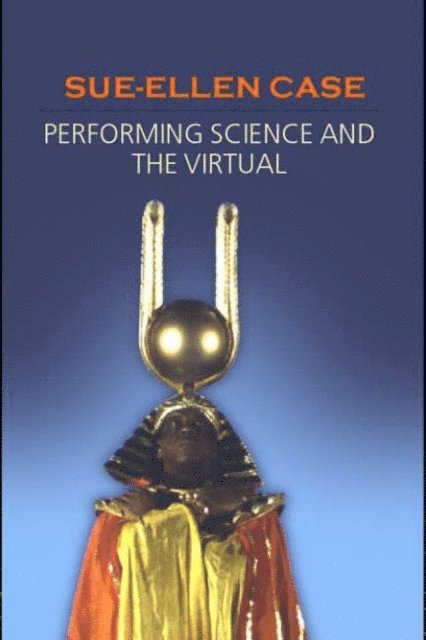 Sue-Ellen Case - Performing Science and the Virtual, E-bok