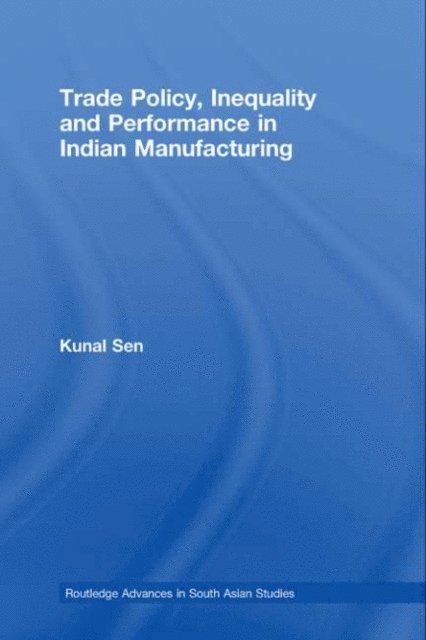 Kunal Sen - Trade Policy, Inequality and Performance in Indian Manufacturing, E-bok