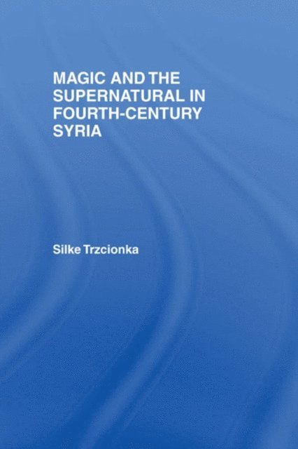 Silke Trzcionka - Magic and the Supernatural in Fourth Century Syria, E-bok