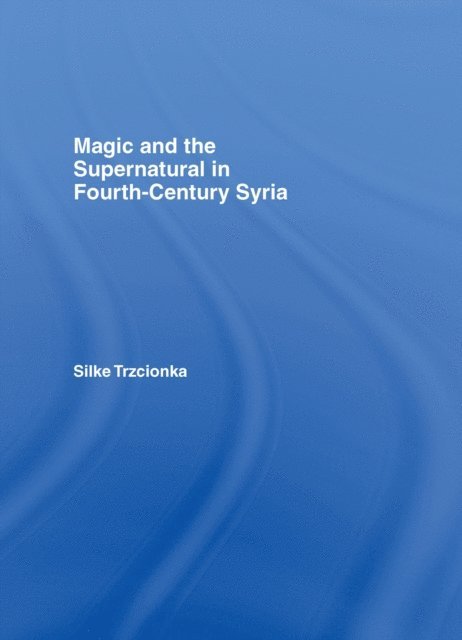 Silke Trzcionka - Magic and the Supernatural in Fourth Century Syria, E-bok