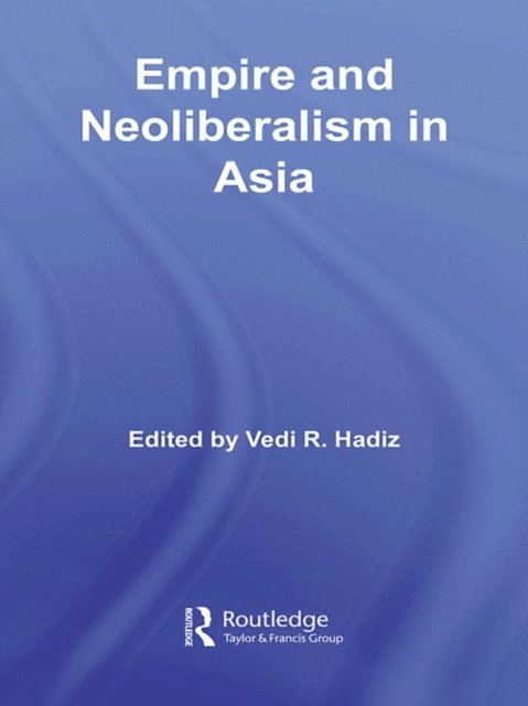 Vedi R. Hadiz - Empire and Neoliberalism in Asia, E-bok
