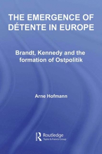 Arne Hofmann - Emergence of Detente in Europe, E-bok