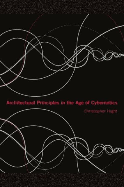Christopher Hight - Architectural Principles in the Age of Cybernetics, E-bok