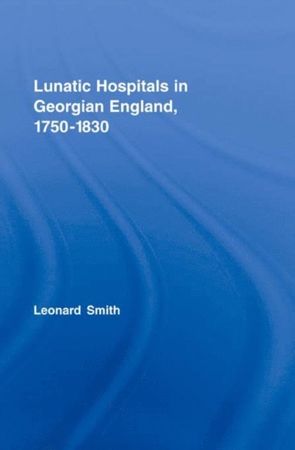 Leonard Smith - Lunatic Hospitals in Georgian England, 1750-1830, E-bok