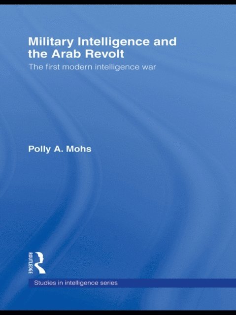 Polly A. Mohs - Military Intelligence and the Arab Revolt, E-bok