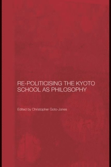 Christopher Goto-Jones - Re-Politicising the Kyoto School as Philosophy, E-bok