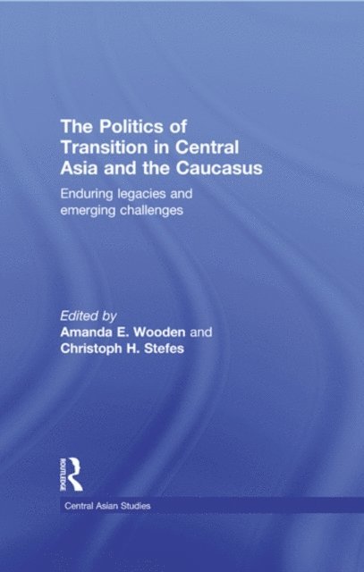 Christoph H. Stefes, Amanda E Wooden - Politics of Transition in Central Asia and the Caucasus, E-bok