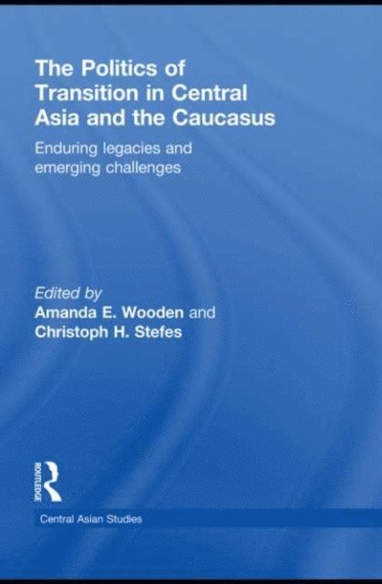 Christoph H. Stefes, Amanda E Wooden - Politics of Transition in Central Asia and the Caucasus, E-bok