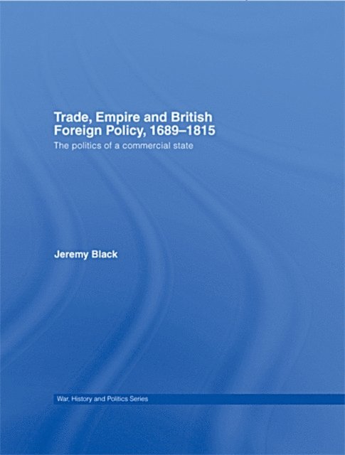 Jeremy Black - Trade, Empire and British Foreign Policy, 1689-1815, E-bok