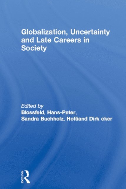 Dirk Hofacker, Sandra Buchholz, Hans-Peter Blossfeld - Globalization, Uncertainty and Late Careers in Society, E-bok