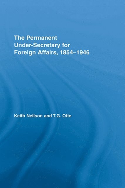 T.G. Otte, Keith Neilson - Permanent Under-Secretary for Foreign Affairs, 1854-1946, E-bok