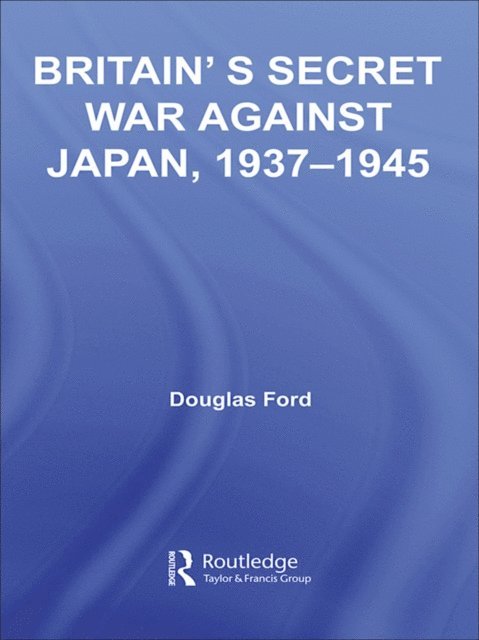 Douglas Ford - Britain's Secret War against Japan, 1937-1945, E-bok