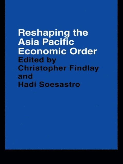 Hadi Soesastro, Christopher Findlay - Reshaping the Asia Pacific Economic Order, E-bok