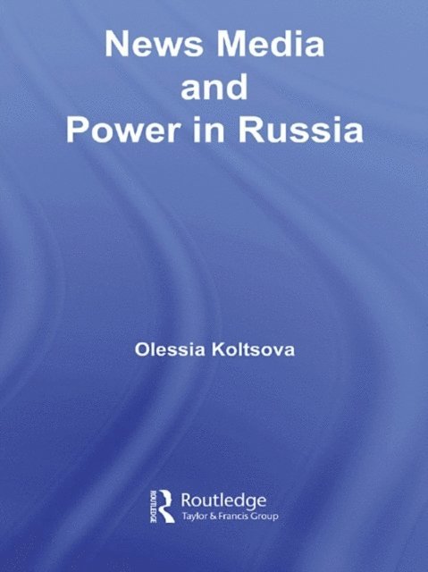 Olessia Koltsova - News Media and Power in Russia, E-bok