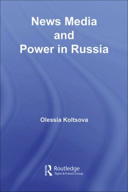 Olessia Koltsova - News Media and Power in Russia, E-bok