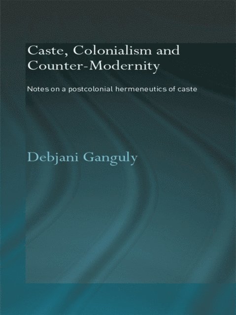 Debjani Ganguly - Caste, Colonialism and Counter-Modernity, E-bok