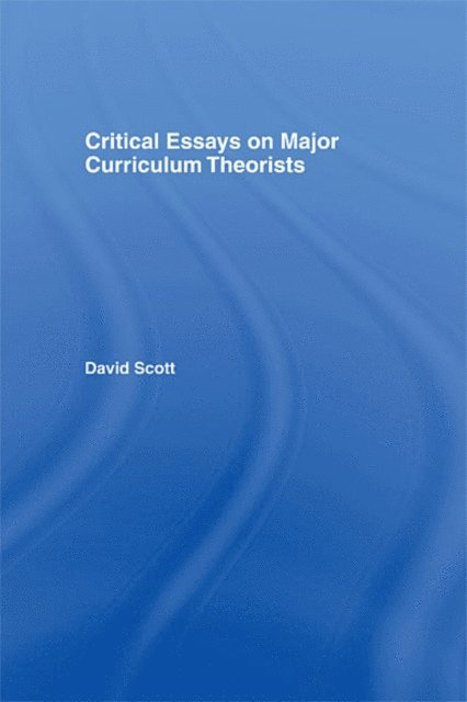 David Scott - Critical Essays on Major Curriculum Theorists, E-bok
