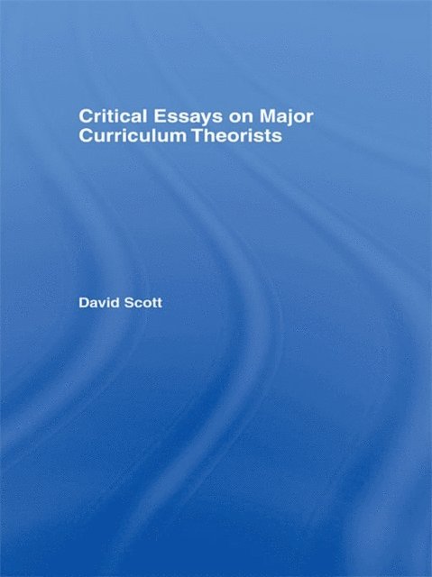 David Scott - Critical Essays on Major Curriculum Theorists, E-bok