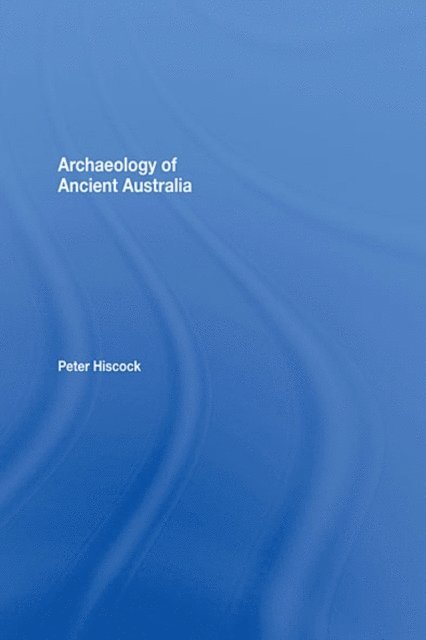 Peter Hiscock - Archaeology of Ancient Australia, E-bok