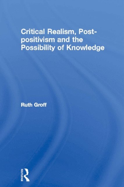 Ruth Groff - Critical Realism, Post-positivism and the Possibility of Knowledge, E-bok