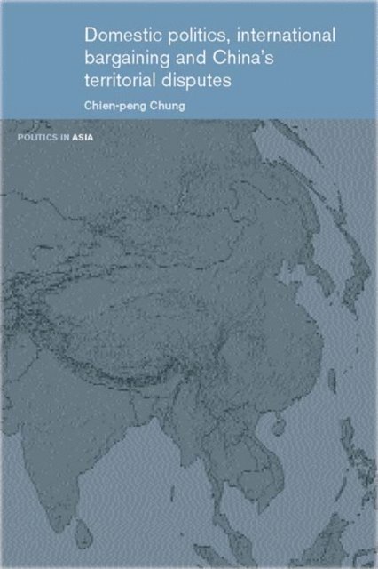 Chien-peng Chung - Domestic Politics, International Bargaining and China's Territorial Disputes, E-bok