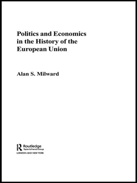 Alan Milward - Politics and Economics in the History of the European Union, E-bok