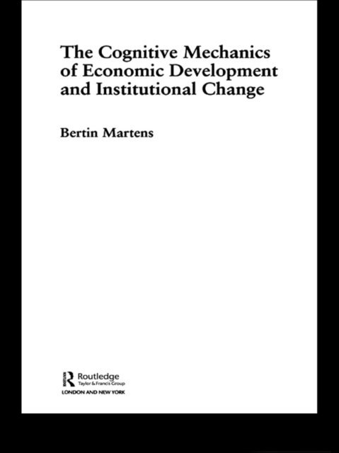 Bertin Martens - Cognitive Mechanics of Economic Development and Institutional Change, E-bok