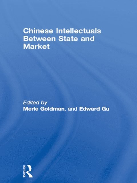 Edward Gu, Merle Goldman - Chinese Intellectuals Between State and Market, E-bok