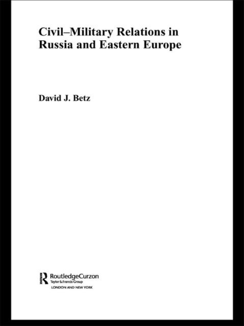 David Betz - Civil-Military Relations in Russia and Eastern Europe, E-bok
