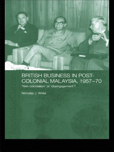 Nicholas J. White - British Business in Post-Colonial Malaysia, 1957-70, E-bok