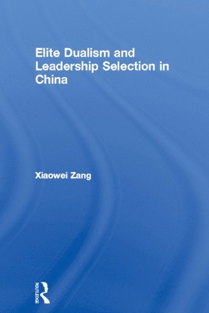 Xiaowei Zang - Elite Dualism and Leadership Selection in China, E-bok