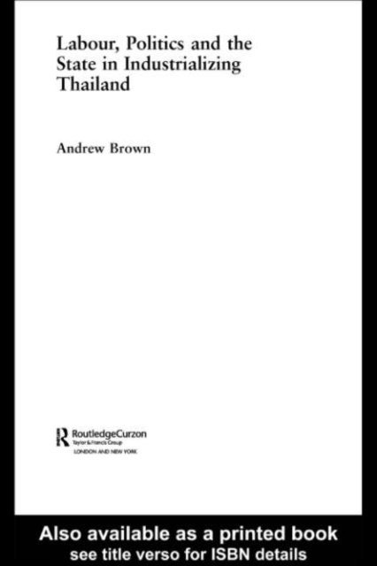 Andrew Brown - Labour, Politics and the State in Industrialising Thailand, E-bok
