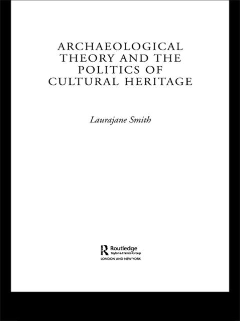 Laurajane Smith - Archaeological Theory and the Politics of Cultural Heritage, E-bok