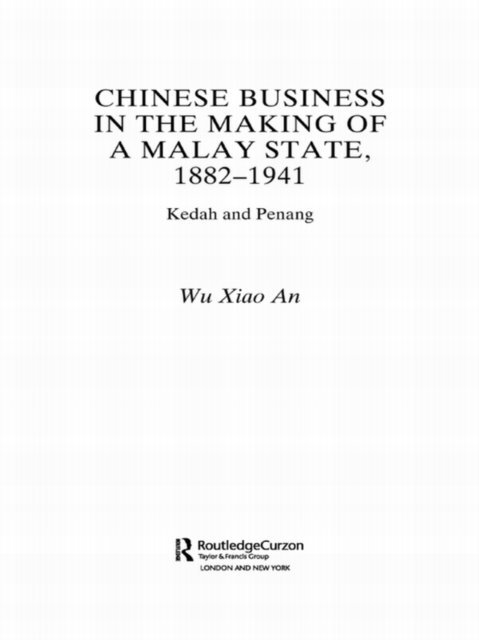 Wu Xiao An - Chinese Business in the Making of a Malay State, 1882-1941, E-bok