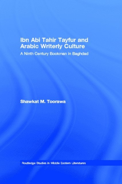 Shawkat M. Toorawa - Ibn Abi Tahir Tayfur and Arabic Writerly Culture, E-bok