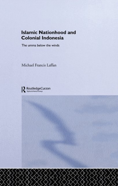 Michael Francis Laffan - Islamic Nationhood and Colonial Indonesia, E-bok